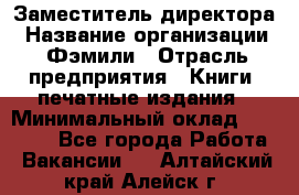 Заместитель директора › Название организации ­ Фэмили › Отрасль предприятия ­ Книги, печатные издания › Минимальный оклад ­ 18 000 - Все города Работа » Вакансии   . Алтайский край,Алейск г.